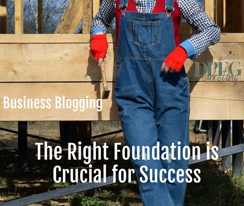 Business Blogging: The Right Foundation is Crucial