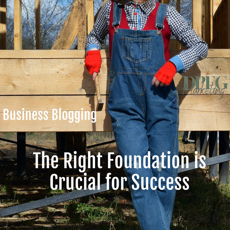 Business Blogging: The Right Foundation is Crucial for Success